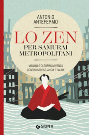 Lo zen per samurai metropolitani. Manuale di sopravvivenza contro stress, ansia e paure Antonio Antefermo @lopsicologozen