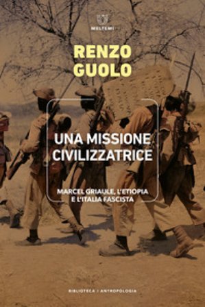 Una missione civilizzatrice. Marcel Griaule, l'Etiopia e l'Italia fascista Renzo Guolo