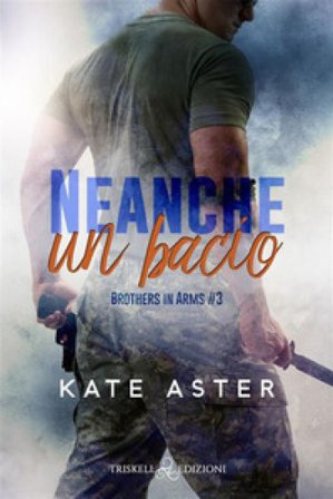 Neanche un bacio. Brothers in arms. Vol. 3 Kate Aster