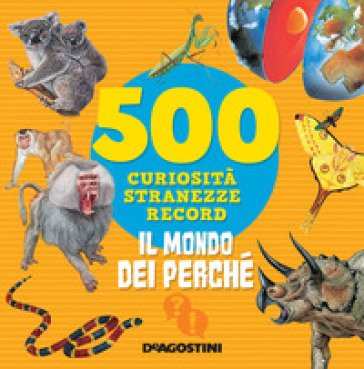 Il mondo dei perché. 500 curiosità, stranezze, record. Nuova ediz. Antonella Meiani