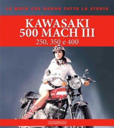 Kawasaki 500 Mach III. 250, 350 e 400. Ediz. a colori Giorgio Sarti