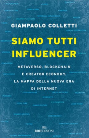 Siamo tutti influencer. Metaverso, blockchain e creator economy. La mappa della nuova era di internet Giampaolo Colletti