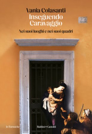 Inseguendo Caravaggio. Nei suoi luoghi e nei suoi quadri Vania Colasanti