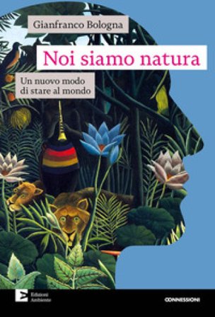 Noi siamo natura. Un nuovo modo di stare al mondo Gianfranco Bologna