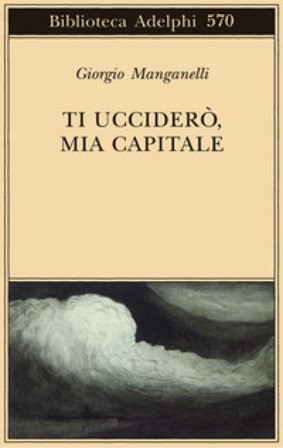 Ti ucciderò, mia capitale Giorgio Manganelli