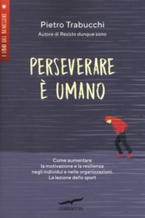 Perseverare è umano. Come aumentare la motivazione e la resilienza negli individui e nelle organizzazioni. La lezione dello sport Pietro Trabucchi
