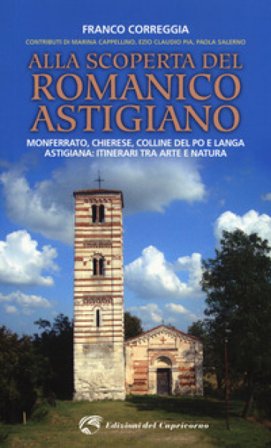 Alla scoperta del romanico astigiano. Monferrato, Chierese, colline del Po e Langa astigiana: itinerari tra arte e natura Franco Correggia
