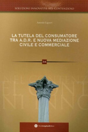 La tutela del consumatore. Risoluzione alternativa delle controversie ADR e nuova mediazione civile commerciale nei rapporti tra consumatori e 