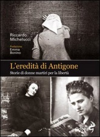 L'eredità di Antigone. Storie di donne martiri per la libertà Riccardo Michelucci