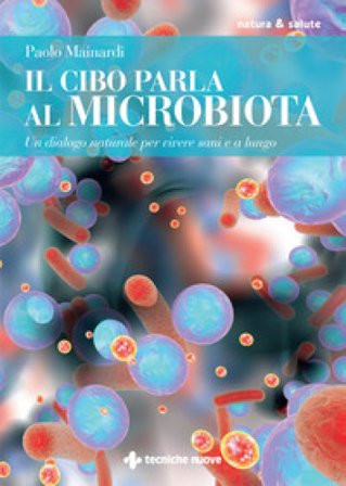 Il cibo parla al microbiota. Un dialogo naturale per vivere sani e a lungo Paolo Mainardi