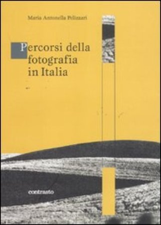Percorsi della fotografia in Italia. Ediz. illustrata M. Antonella Pellizzari