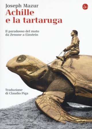 Achille e la tartaruga. Il paradosso del moto da Zenone a Einstein Joseph Mazur