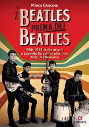I Beatles prima dei Beatles. 1956-1963: dalle origini a «Love me do» e all'esplosione della Beatlemania Marco Crescenzi