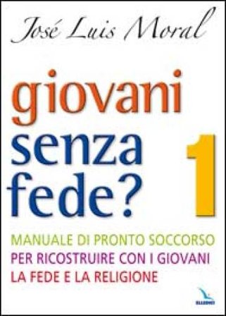 Giovani senza fede? Manuale di pronto soccorso per ricostruire con i giovani la fede e la religione. Vol. 1 José L. Moral