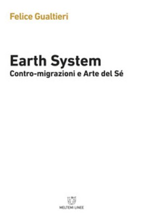 Earth system. Contromigrazioni e arte del sé Felice Gualtieri