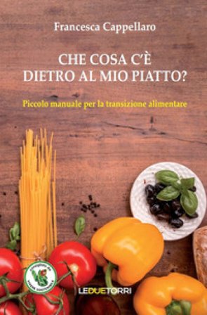 Che cosa c'è dietro al mio piatto? Piccolo manuale per la transizione alimentare Francesca Cappellaro