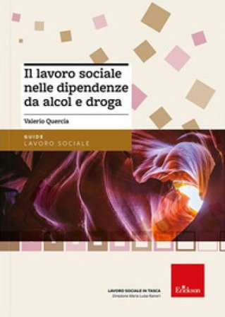 Il lavoro sociale nelle dipendenze da alcol e droga. Nuova ediz. Valerio Quercia