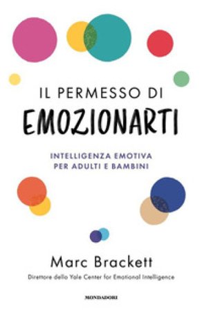Il permesso di emozionarti. Intelligenza emotiva per adulti e bambini Marc Brackett