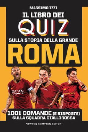 Il libro dei quiz sulla storia della grande Roma. 1001 domande (e risposte) sulla squadra giallorossa Massimo Izzi