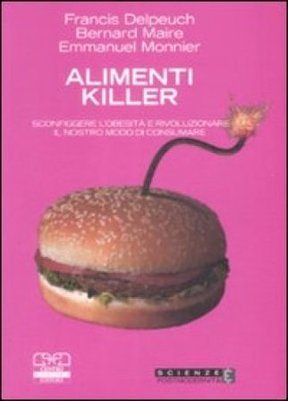 Alimenti killer. Sconfiggere l'obesità e rivoluzionare il nostro modo di consumare Francis Delpeuch