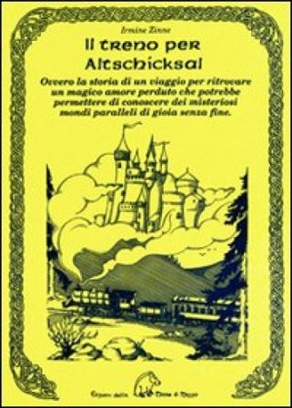 Il treno per Altschicksal. Ovvero la storia di un viaggio per ritrovare un magico amore perduto che potrebbe permettere di conoscere dei misteriosi 