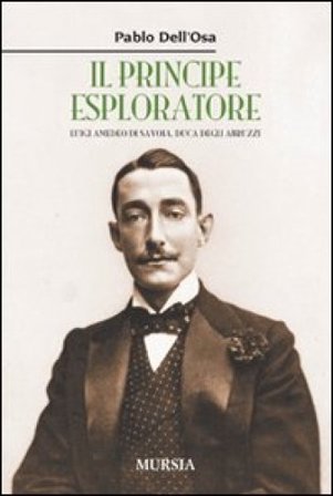 Il principe esploratore. Luigi Amedeo di Savoia, duca degli Abruzzi Pablo Dell'Osa