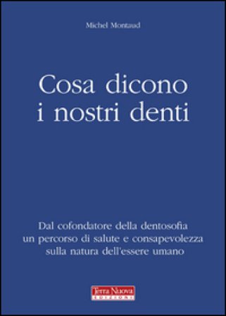Cosa dicono i nostri denti. Dal cofondatore della dentosofia un percorso di salute e consapevolezza sulla natura dell'essere umano Michel Montaud