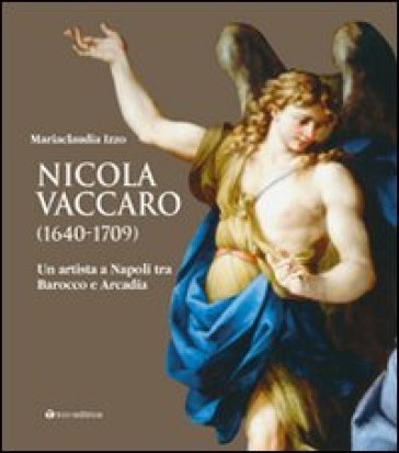 Nicola Vaccaro (1640-1709). Un'artista a Napoli tra Barocco e Arcadia. Ediz. illustrata M. Claudia Izzo