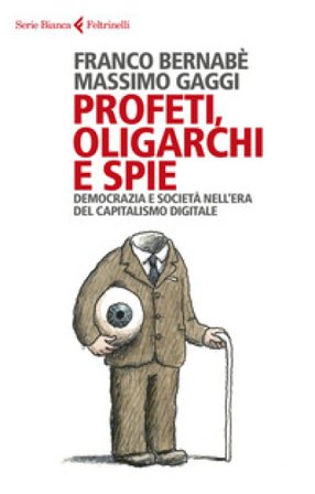 Profeti, oligarchi e spie. Democrazia e società nell'era del capitalismo digitale Franco Bernabè