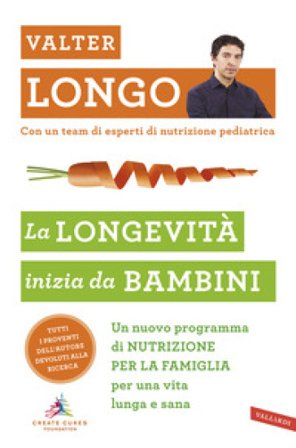 La longevità inizia da bambini. Un nuovo programma di nutrizione per la famiglia per una vita lunga e sana Valter D. Longo