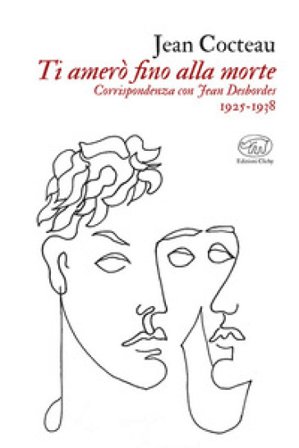 Ti amerò fino alla morte. Corrispondenza con Jean Desbordes 1925-1938 Jean Cocteau