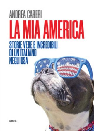 La mia America. Storie vere e incredibili di un italiano negli USA Andrea Careri