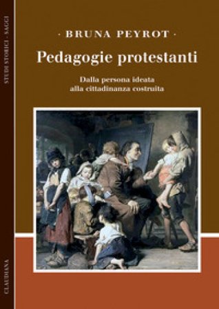 Pedagogie protestanti. Dalla persona ideata alla cittadinanza costruita Bruna Peyrot
