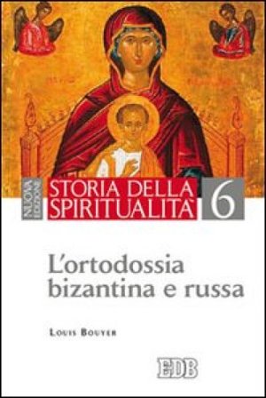 Storia della spiritualità. Vol. 6: L'ortodossia bizantina e russa Louis Bouyer