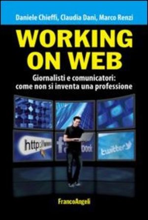 Working on web. Giornalisti e comunicatori: come non si inventa una professione Daniele Chieffi