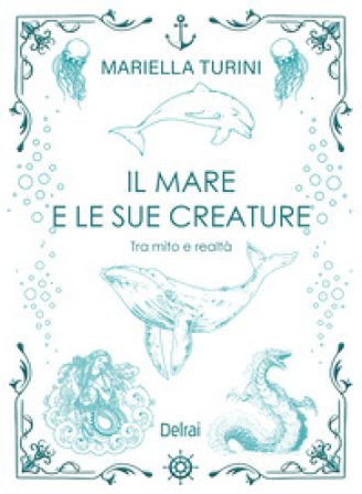 Il mare e le sue creature. Tra mito e realtà Mariella Turini