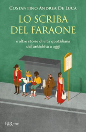 Lo scriba del faraone. E altre storie di vita quotidiana dall'antichità a oggi Costantino Andrea De Luca
