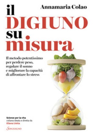 Il digiuno su misura. Il metodo potentissimo per perdere peso, regolare il sonno e migliorare la capacità di affrontare lo stress Annamaria Colao