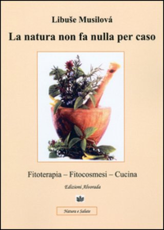 La natura non fa nulla per caso. Fitoterapia, fitocosmesi, cucina Libuse Musilovà