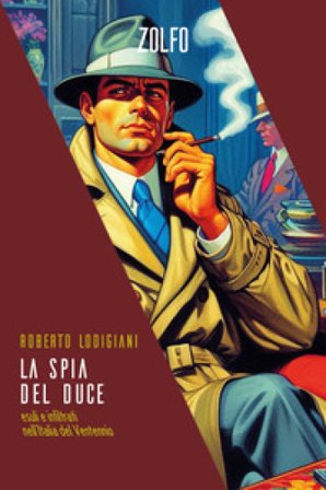 La spia del Duce. Esuli e infiltrati nell'Italia del Ventennio Roberto Lodigiani