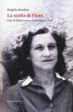 La scelta di Flora. Vita di Flora Cocco, la partigiana «Lea» Brigida Randon