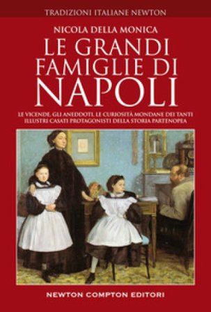 Le grandi famiglie di Napoli. Le vicende, gli aneddoti, le curiosità mondane dei tanti illustri casati protagonisti della storia partenopea Nicola 