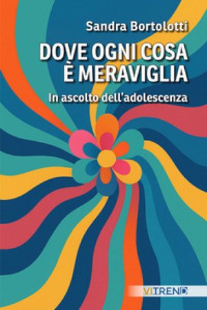Dove ogni cosa è meraviglia. In ascolto dell'adolescenza Sandra Bortolotti