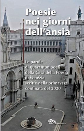 Poesie nei giorni dell'ansia. Le parole di quarantun poeti della Casa della Poesia di Venezia scritte nella primavera confinata del 2020 Giuseppe 