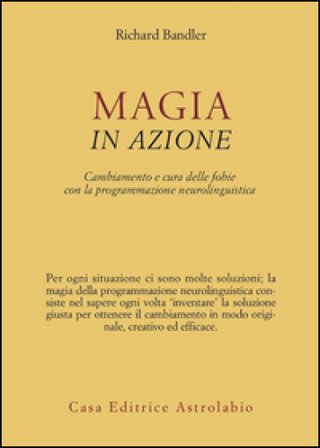 Magia in azione. Cambiamento e cura delle fobie con la programmazione neurolinguistica Richard Bandler