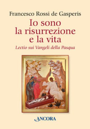 Io sono la risurrezione e la vita. Lectio sui Vangeli della Pasqua Francesco Rossi De Gasperis