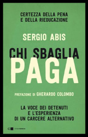 Chi sbaglia paga. Certezza della pena e della rieducazione. La voce dei detenuti e l'esperienza di un carcere alternativo Sergio Abis