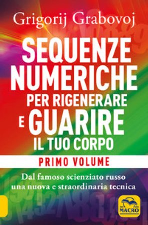 Sequenze numeriche per rigenerare e guarire il tuo corpo. Vol. 1: Previeni l'usura degli anni e guarisci organi, tessuti e muscoli Grigorij Grabovoj