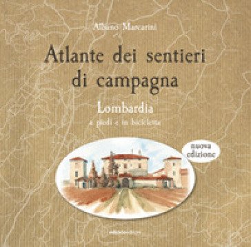 Atlante dei sentieri di campagna. Lombardia a piedi e in bicicletta. Nuova ediz. Albano Marcarini