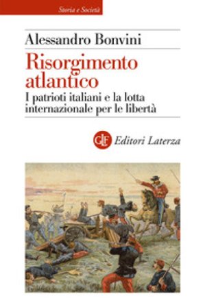 Risorgimento atlantico. I patrioti italiani e la lotta internazionale per le libertà Alessandro Bonvini